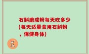 石斛磨成粉每天吃多少(每天适量食用石斛粉，保健身体)