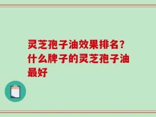 灵芝孢子油效果排名？什么牌子的灵芝孢子油最好