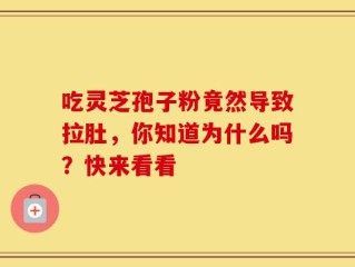 吃灵芝孢子粉竟然导致拉肚，你知道为什么吗？快来看看