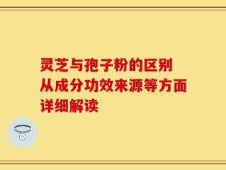 灵芝与孢子粉的区别 从成分功效来源等方面详细解读