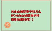 长白山破壁孢子粉怎么样(长白山破壁孢子粉使用效果如何？)