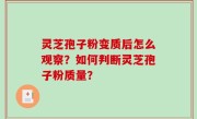 灵芝孢子粉变质后怎么观察？如何判断灵芝孢子粉质量？