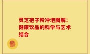 灵芝孢子粉冲泡图解：健康饮品的科学与艺术结合