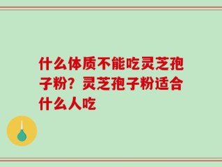 什么体质不能吃灵芝孢子粉？灵芝孢子粉适合什么人吃