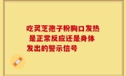 吃灵芝孢子粉胸口发热 是正常反应还是身体发出的警示信号
