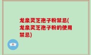 龙泉灵芝孢子粉禁忌(龙泉灵芝孢子粉的使用禁忌)