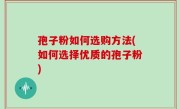 孢子粉如何选购方法(如何选择优质的孢子粉)