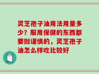 灵芝孢子油用法用量多少？服用保健的东西都要挺谨慎的，灵芝孢子油怎么样吃比较好