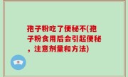 孢子粉吃了便秘不(孢子粉食用后会引起便秘，注意剂量和方法)