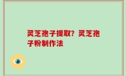 灵芝孢子提取？灵芝孢子粉制作法
