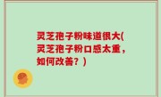 灵芝孢子粉味道很大(灵芝孢子粉口感太重，如何改善？)