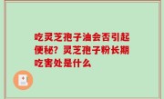 吃灵芝孢子油会否引起便秘？灵芝孢子粉长期吃害处是什么
