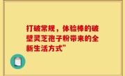 打破常规，体验棒的破壁灵芝孢子粉带来的全新生活方式”