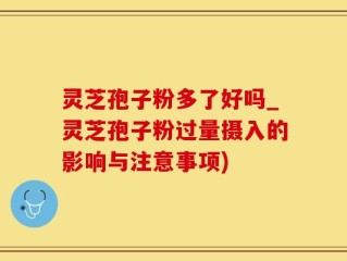 灵芝孢子粉多了好吗_灵芝孢子粉过量摄入的影响与注意事项)