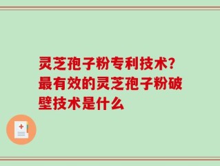 灵芝孢子粉专利技术？最有效的灵芝孢子粉破壁技术是什么
