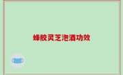 蜂胶灵芝泡酒功效