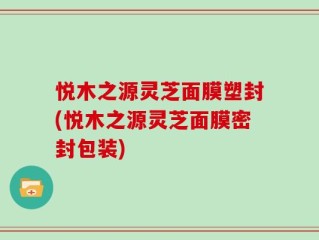 悦木之源灵芝面膜塑封(悦木之源灵芝面膜密封包装)
