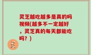 灵芝越吃越多是真的吗视频(越多不一定越好，灵芝真的每天都能吃吗？)