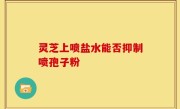 灵芝上喷盐水能否抑制喷孢子粉