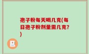 孢子粉每天喝几克(每日孢子粉剂量需几克？)