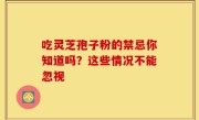 吃灵芝孢子粉的禁忌你知道吗？这些情况不能忽视