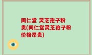 同仁堂 灵芝孢子粉 贵(同仁堂灵芝孢子粉价格昂贵)