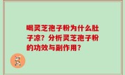 喝灵芝孢子粉为什么肚子凉？分析灵芝孢子粉的功效与副作用？