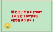 灵芝孢子粉有几种颜色 (灵芝孢子粉的颜色种类有多少种？)