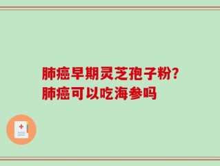 肺癌早期灵芝孢子粉？肺癌可以吃海参吗