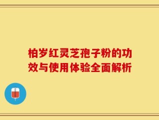 柏岁红灵芝孢子粉的功效与使用体验全面解析