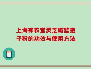 上海神农堂灵芝破壁孢子粉的功效与使用方法