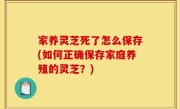 家养灵芝死了怎么保存(如何正确保存家庭养殖的灵芝？)