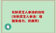 石斛灵芝人参汤的功效(石斛灵芝人参汤：增强免疫力、抗疲劳)