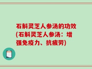 石斛灵芝人参汤的功效(石斛灵芝人参汤：增强免疫力、抗疲劳)