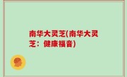 南华大灵芝(南华大灵芝：健康福音)