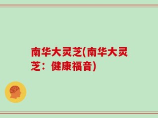 南华大灵芝(南华大灵芝：健康福音)