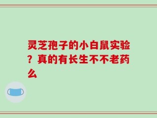 灵芝孢子的小白鼠实验？真的有长生不不老药么