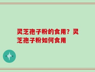 灵芝孢子粉的食用？灵芝孢子粉如何食用