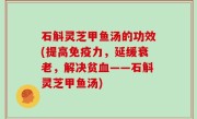 石斛灵芝甲鱼汤的功效(提高免疫力，延缓衰老，解决贫血——石斛灵芝甲鱼汤)