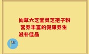 仙草六芝堂灵芝孢子粉 营养丰富的健康养生滋补佳品