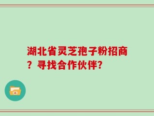 湖北省灵芝孢子粉招商？寻找合作伙伴？
