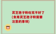 灵芝孢子粉吃完不好了(食用灵芝孢子粉需要注意的事项)