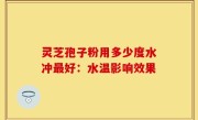 灵芝孢子粉用多少度水冲最好：水温影响效果