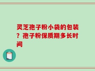 灵芝孢子粉小袋的包装？孢子粉保质期多长时间