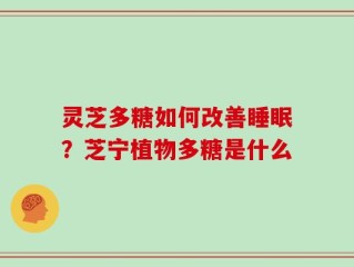 灵芝多糖如何改善睡眠？芝宁植物多糖是什么