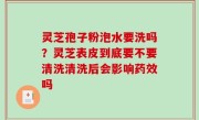 灵芝孢子粉泡水要洗吗？灵芝表皮到底要不要清洗清洗后会影响药效吗