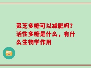 灵芝多糖可以减肥吗？活性多糖是什么，有什么生物学作用