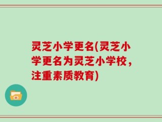 灵芝小学更名(灵芝小学更名为灵芝小学校，注重素质教育)