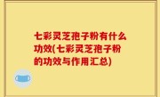 七彩灵芝孢子粉有什么功效(七彩灵芝孢子粉的功效与作用汇总)