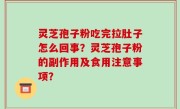 灵芝孢子粉吃完拉肚子怎么回事？灵芝孢子粉的副作用及食用注意事项？